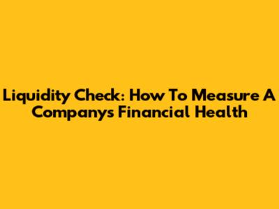 Liquidity Check: How To Measure A Company's Financial Health