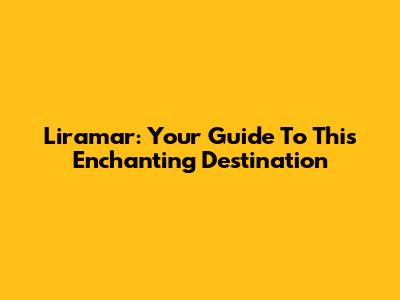 Liramar: Your Guide To This Enchanting Destination
