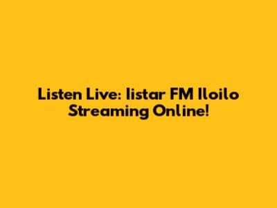 Listen Live: Iistar FM Iloilo Streaming Online!