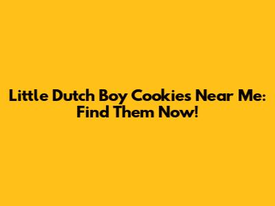 Little Dutch Boy Cookies Near Me: Find Them Now!