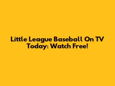 Little League Baseball On TV Today: Watch Free!