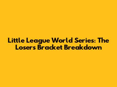 Little League World Series: The Losers' Bracket Breakdown