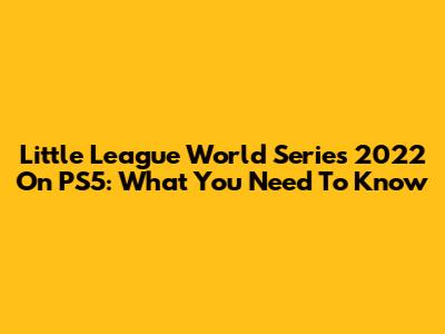 Little League World Series 2022 On PS5: What You Need To Know