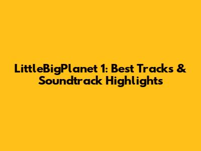 LittleBigPlanet 1: Best Tracks & Soundtrack Highlights