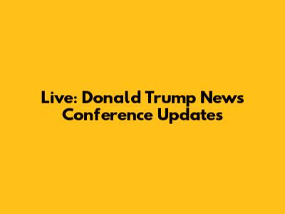 Live: Donald Trump News Conference Updates