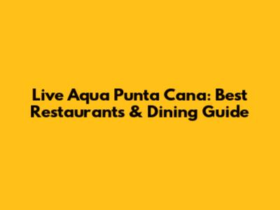 Live Aqua Punta Cana: Best Restaurants & Dining Guide