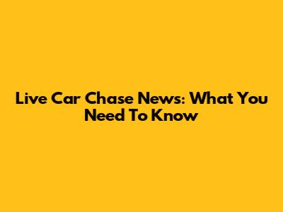 Live Car Chase News: What You Need To Know