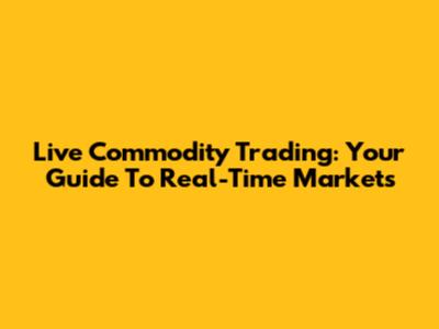Live Commodity Trading: Your Guide To Real-Time Markets