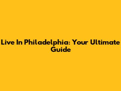 Live In Philadelphia: Your Ultimate Guide