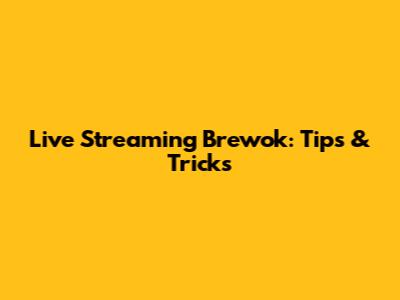 Live Streaming Brewok: Tips & Tricks