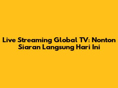 Live Streaming Global TV: Nonton Siaran Langsung Hari Ini