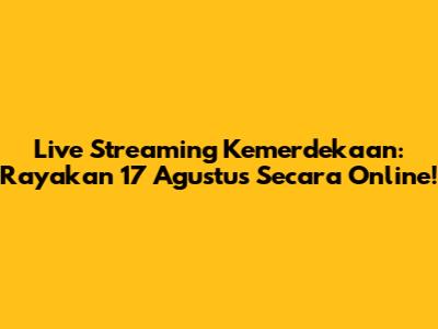 Live Streaming Kemerdekaan: Rayakan 17 Agustus Secara Online!