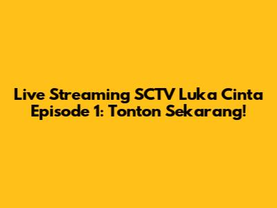 Live Streaming SCTV Luka Cinta Episode 1: Tonton Sekarang!