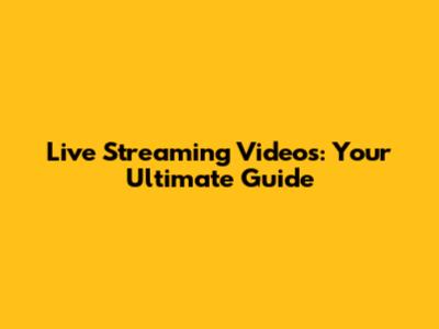 Live Streaming Videos: Your Ultimate Guide