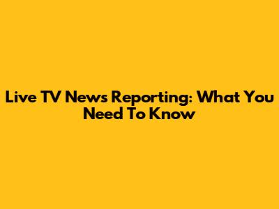 Live TV News Reporting: What You Need To Know