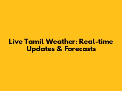 Live Tamil Weather: Real-time Updates & Forecasts
