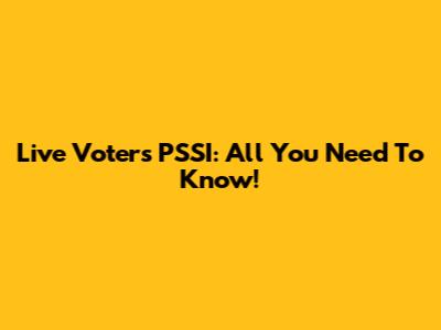 Live Voters PSSI: All You Need To Know!