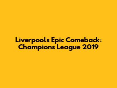 Liverpool's Epic Comeback: Champions League 2019