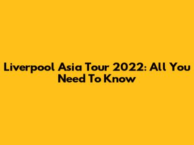 Liverpool Asia Tour 2022: All You Need To Know