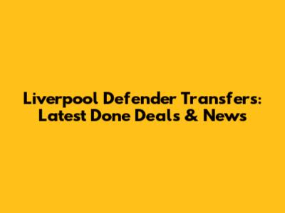 Liverpool Defender Transfers: Latest Done Deals & News