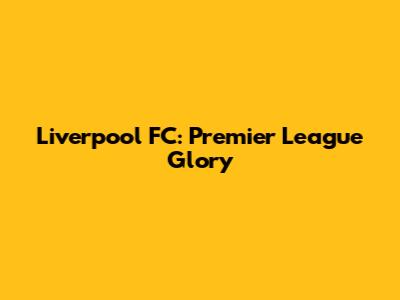 Liverpool FC: Premier League Glory