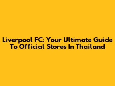 Liverpool FC: Your Ultimate Guide To Official Stores In Thailand