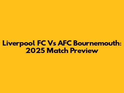 Liverpool FC Vs AFC Bournemouth: 2025 Match Preview