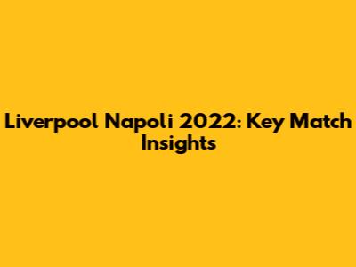Liverpool Napoli 2022: Key Match Insights