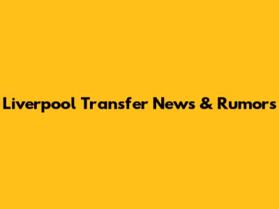Liverpool Transfer News & Rumors