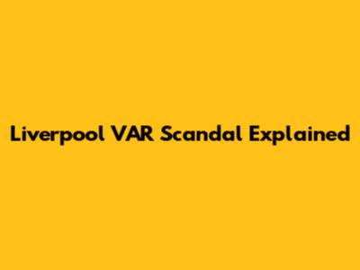 Liverpool VAR Scandal Explained