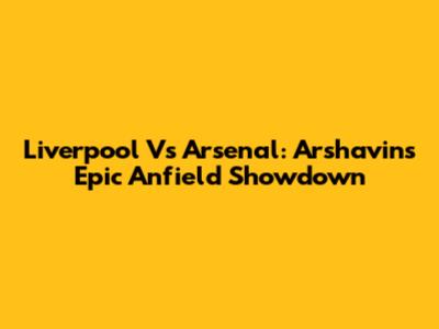 Liverpool Vs Arsenal: Arshavin's Epic Anfield Showdown