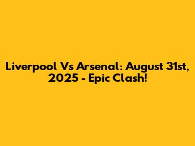 Liverpool Vs Arsenal: August 31st, 2025 - Epic Clash!