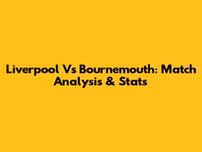 Liverpool Vs Bournemouth: Match Analysis & Stats