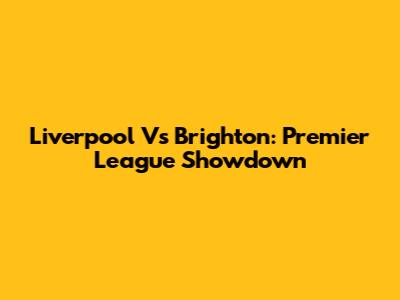 Liverpool Vs Brighton: Premier League Showdown