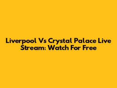Liverpool Vs Crystal Palace Live Stream: Watch For Free