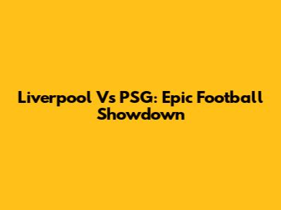 Liverpool Vs PSG: Epic Football Showdown