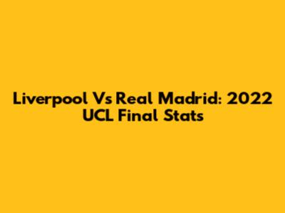 Liverpool Vs Real Madrid: 2022 UCL Final Stats