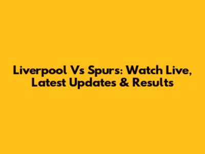Liverpool Vs Spurs: Watch Live, Latest Updates & Results