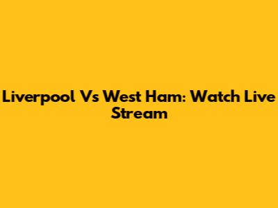 Liverpool Vs West Ham: Watch Live Stream