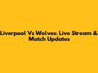 Liverpool Vs Wolves: Live Stream & Match Updates