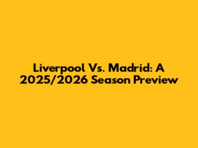 Liverpool Vs. Madrid: A 2025/2026 Season Preview