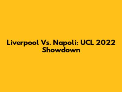 Liverpool Vs. Napoli: UCL 2022 Showdown