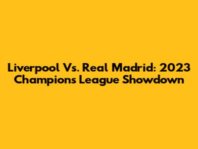 Liverpool Vs. Real Madrid: 2023 Champions League Showdown