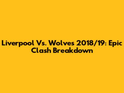 Liverpool Vs. Wolves 2018/19: Epic Clash Breakdown
