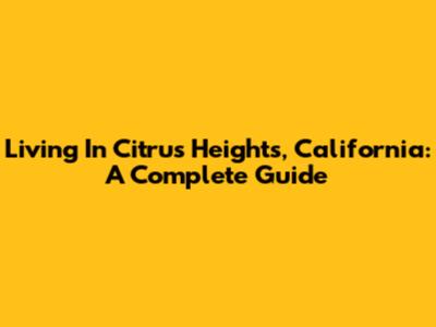 Living In Citrus Heights, California: A Complete Guide