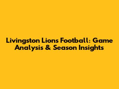 Livingston Lions Football: Game Analysis & Season Insights