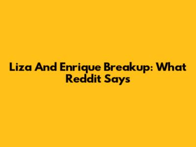 Liza And Enrique Breakup: What Reddit Says