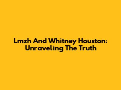 Lmzh And Whitney Houston: Unraveling The Truth