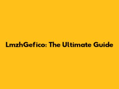 LmzhGefico: The Ultimate Guide
