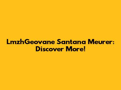 LmzhGeovane Santana Meurer: Discover More!